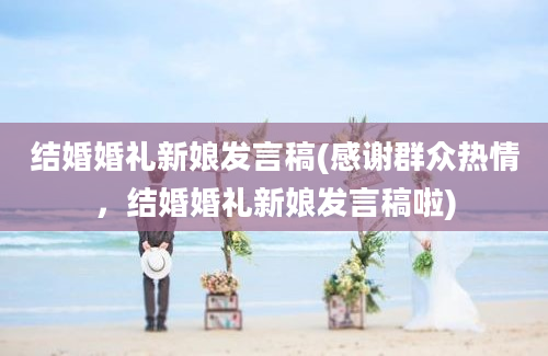 结婚婚礼新娘发言稿(感谢群众热情，结婚婚礼新娘发言稿啦)