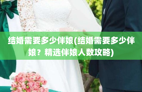 结婚需要多少伴娘(结婚需要多少伴娘？精选伴娘人数攻略)