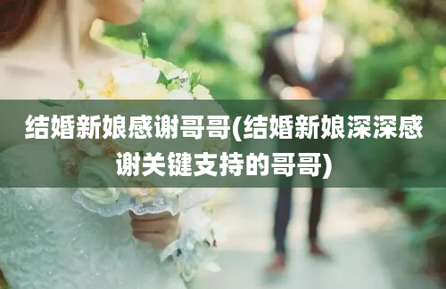 结婚新娘感谢哥哥(结婚新娘深深感谢关键支持的哥哥)