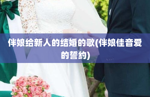 伴娘给新人的结婚的歌(伴娘佳音爱的誓约)