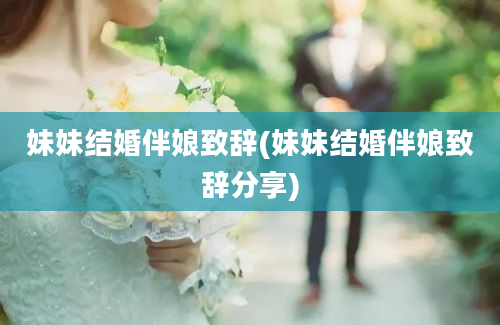 妹妹结婚伴娘致辞(妹妹结婚伴娘致辞分享)