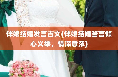 伴娘结婚发言古文(伴娘结婚誓言倾心义举，情深意浓)