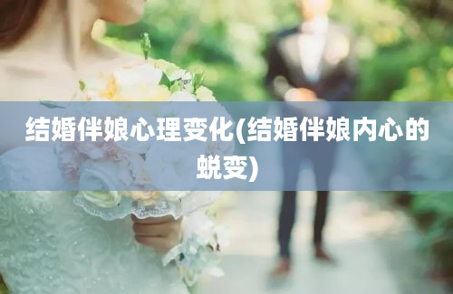 结婚伴娘心理变化(结婚伴娘内心的蜕变)