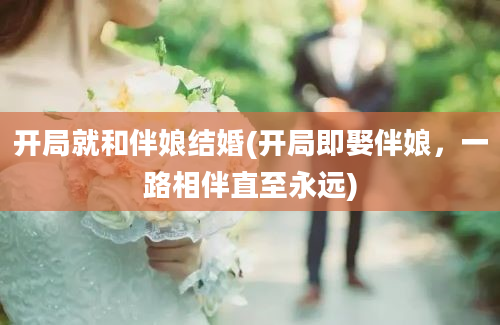 开局就和伴娘结婚(开局即娶伴娘，一路相伴直至永远)