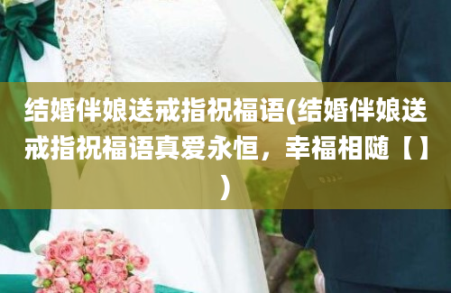 结婚伴娘送戒指祝福语(结婚伴娘送戒指祝福语真爱永恒，幸福相随【】)