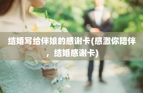 结婚写给伴娘的感谢卡(感激你陪伴，结婚感谢卡)