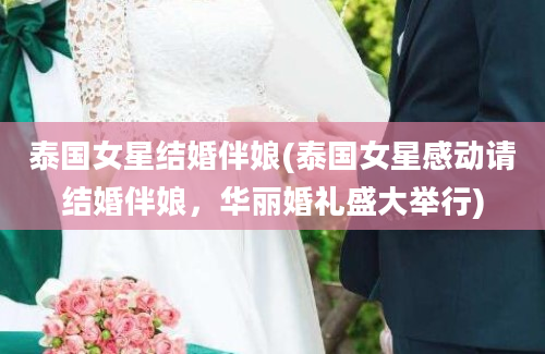 泰国女星结婚伴娘(泰国女星感动请结婚伴娘，华丽婚礼盛大举行)