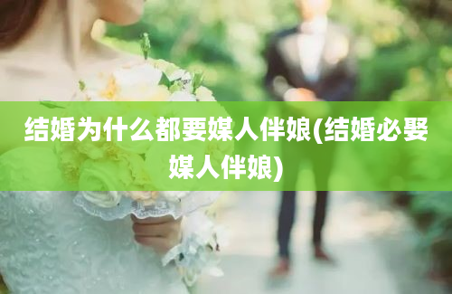 结婚为什么都要媒人伴娘(结婚必娶媒人伴娘)