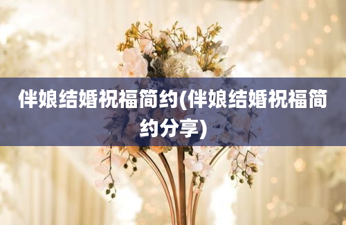 伴娘结婚祝福简约(伴娘结婚祝福简约分享)