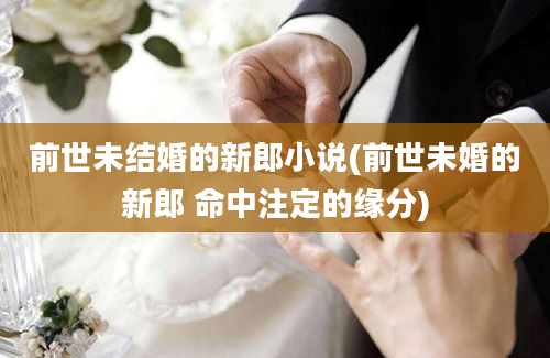 前世未结婚的新郎小说(前世未婚的新郎 命中注定的缘分)