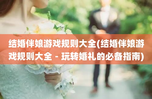 结婚伴娘游戏规则大全(结婚伴娘游戏规则大全 - 玩转婚礼的必备指南)