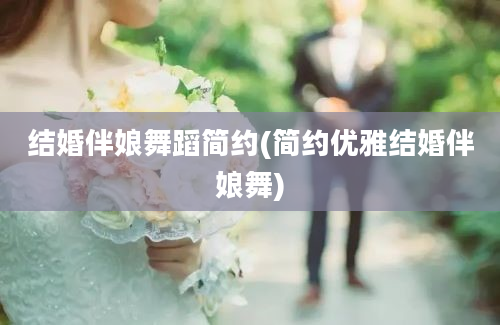 结婚伴娘舞蹈简约(简约优雅结婚伴娘舞)