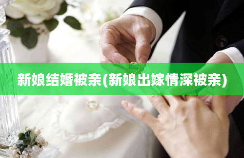 新娘结婚被亲(新娘出嫁情深被亲)