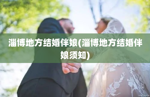 淄博地方结婚伴娘(淄博地方结婚伴娘须知)