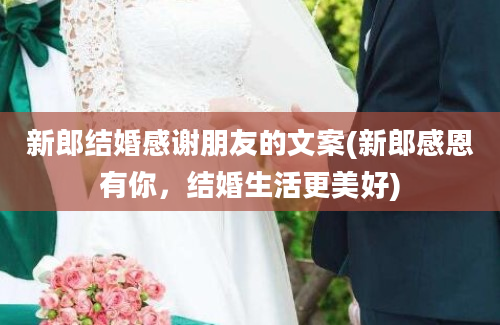 新郎结婚感谢朋友的文案(新郎感恩有你，结婚生活更美好)