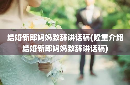 结婚新郎妈妈致辞讲话稿(隆重介绍结婚新郎妈妈致辞讲话稿)