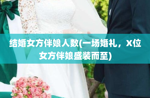 结婚女方伴娘人数(一场婚礼，X位女方伴娘盛装而至)