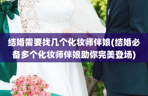 结婚需要找几个化妆师伴娘(结婚必备多个化妆师伴娘助你完美登场)