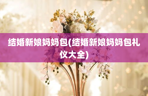 结婚新娘妈妈包(结婚新娘妈妈包礼仪大全)