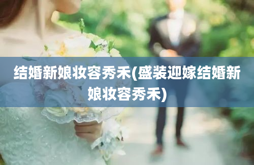 结婚新娘妆容秀禾(盛装迎嫁结婚新娘妆容秀禾)