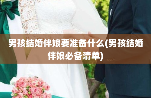 男孩结婚伴娘要准备什么(男孩结婚伴娘必备清单)