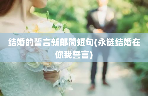 结婚的誓言新郎简短句(永链结婚在你我誓言)