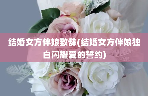 结婚女方伴娘致辞(结婚女方伴娘独白闪耀爱的誓约)