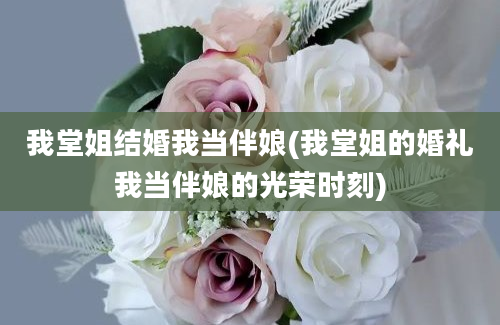 我堂姐结婚我当伴娘(我堂姐的婚礼我当伴娘的光荣时刻)