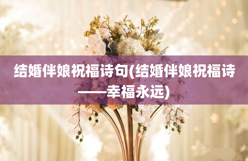 结婚伴娘祝福诗句(结婚伴娘祝福诗——幸福永远)