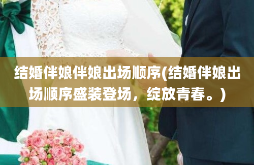 结婚伴娘伴娘出场顺序(结婚伴娘出场顺序盛装登场，绽放青春。)