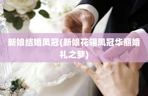 新娘结婚凤冠(新娘花翎凤冠华丽婚礼之梦)