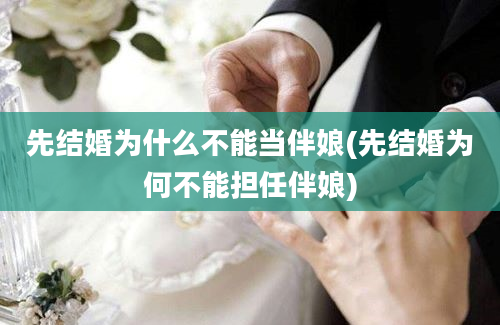 先结婚为什么不能当伴娘(先结婚为何不能担任伴娘)