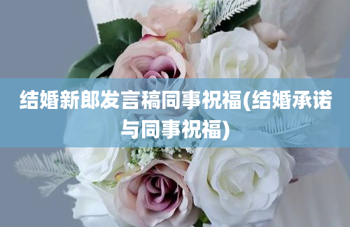 结婚新郎发言稿同事祝福(结婚承诺与同事祝福)