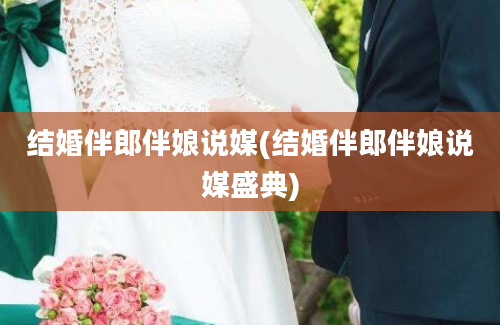 结婚伴郎伴娘说媒(结婚伴郎伴娘说媒盛典)