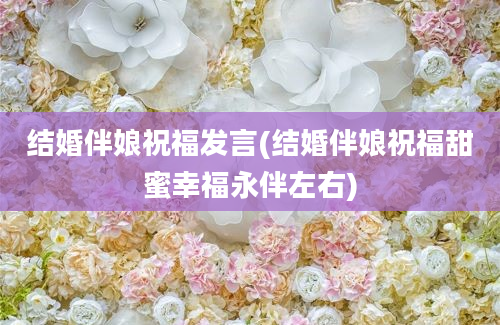 结婚伴娘祝福发言(结婚伴娘祝福甜蜜幸福永伴左右)