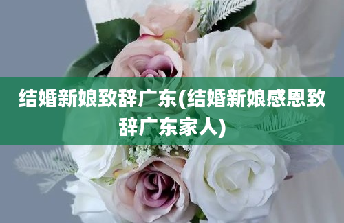 结婚新娘致辞广东(结婚新娘感恩致辞广东家人)