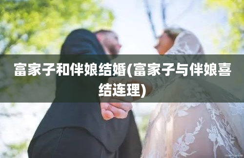 富家子和伴娘结婚(富家子与伴娘喜结连理)