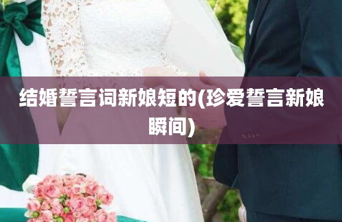 结婚誓言词新娘短的(珍爱誓言新娘瞬间)