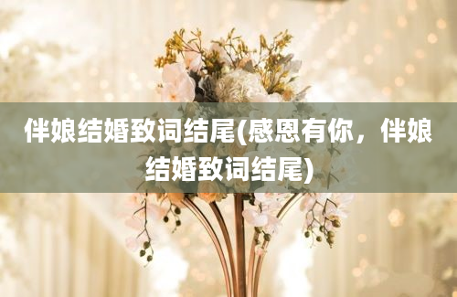 伴娘结婚致词结尾(感恩有你，伴娘结婚致词结尾)