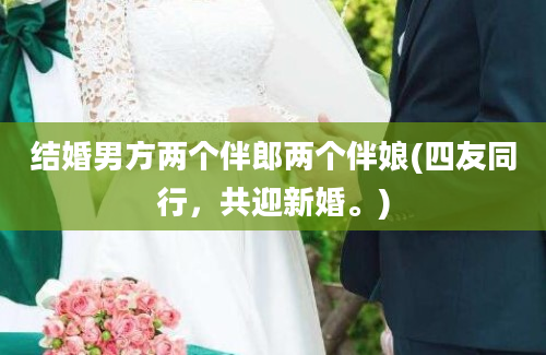 结婚男方两个伴郎两个伴娘(四友同行，共迎新婚。)