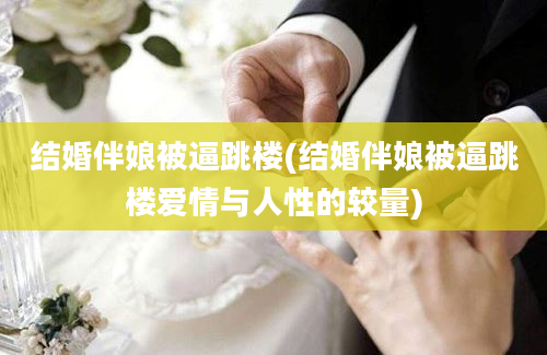 结婚伴娘被逼跳楼(结婚伴娘被逼跳楼爱情与人性的较量)