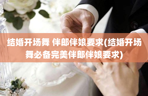 结婚开场舞 伴郎伴娘要求(结婚开场舞必备完美伴郎伴娘要求)