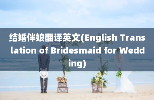 结婚伴娘翻译英文(English Translation of Bridesmaid for Wedding)