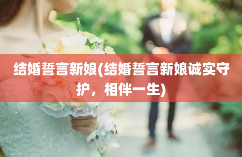 结婚誓言新娘(结婚誓言新娘诚实守护，相伴一生)