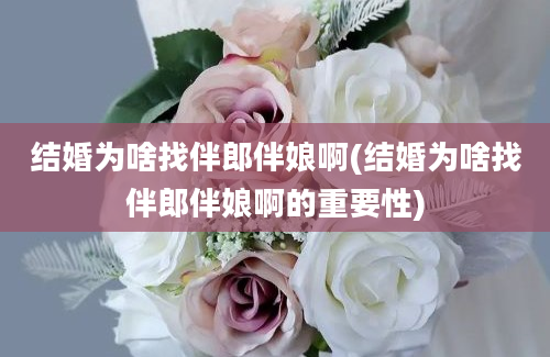 结婚为啥找伴郎伴娘啊(结婚为啥找伴郎伴娘啊的重要性)