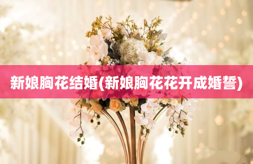 新娘胸花结婚(新娘胸花花开成婚誓)