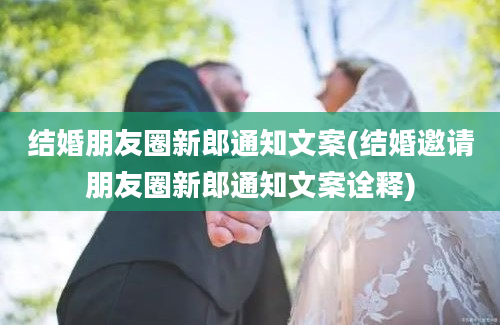 结婚朋友圈新郎通知文案(结婚邀请朋友圈新郎通知文案诠释)