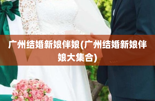 广州结婚新娘伴娘(广州结婚新娘伴娘大集合)
