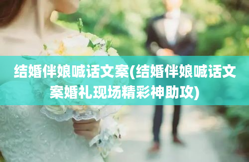 结婚伴娘喊话文案(结婚伴娘喊话文案婚礼现场精彩神助攻)