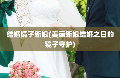 结婚镜子新娘(美丽新娘结婚之日的镜子守护)